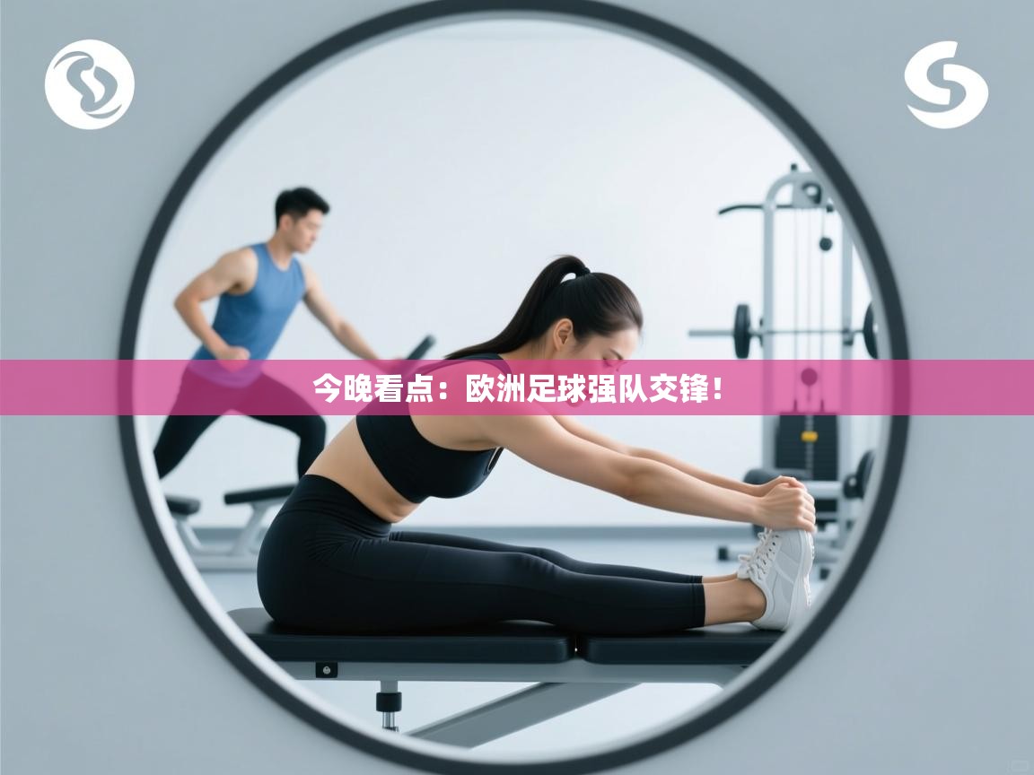 开云体育直播-今晚看点:欧洲足球强队交锋! 第1张