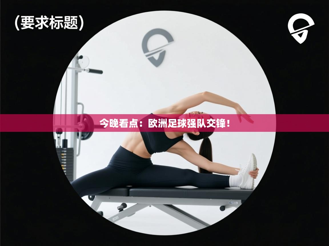 开云体育直播-今晚看点:欧洲足球强队交锋! 第4张