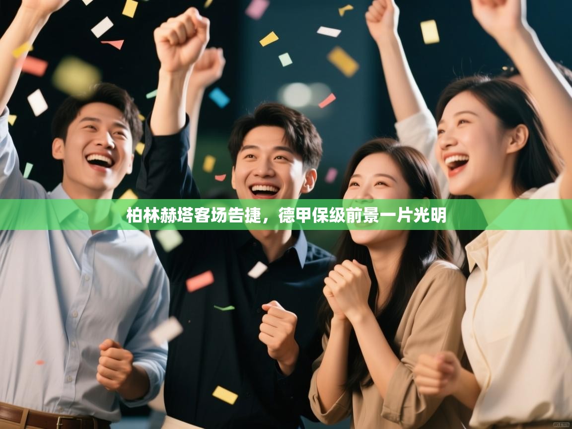 云开体育app官网入口网页版-柏林赫塔客场告捷,德甲保级前景一片光明 第4张