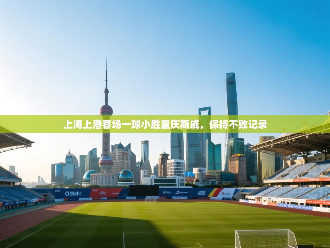 开云体育app官网入口网页版-上海上港客场一球小胜重庆斯威,保持不败记录 第2张