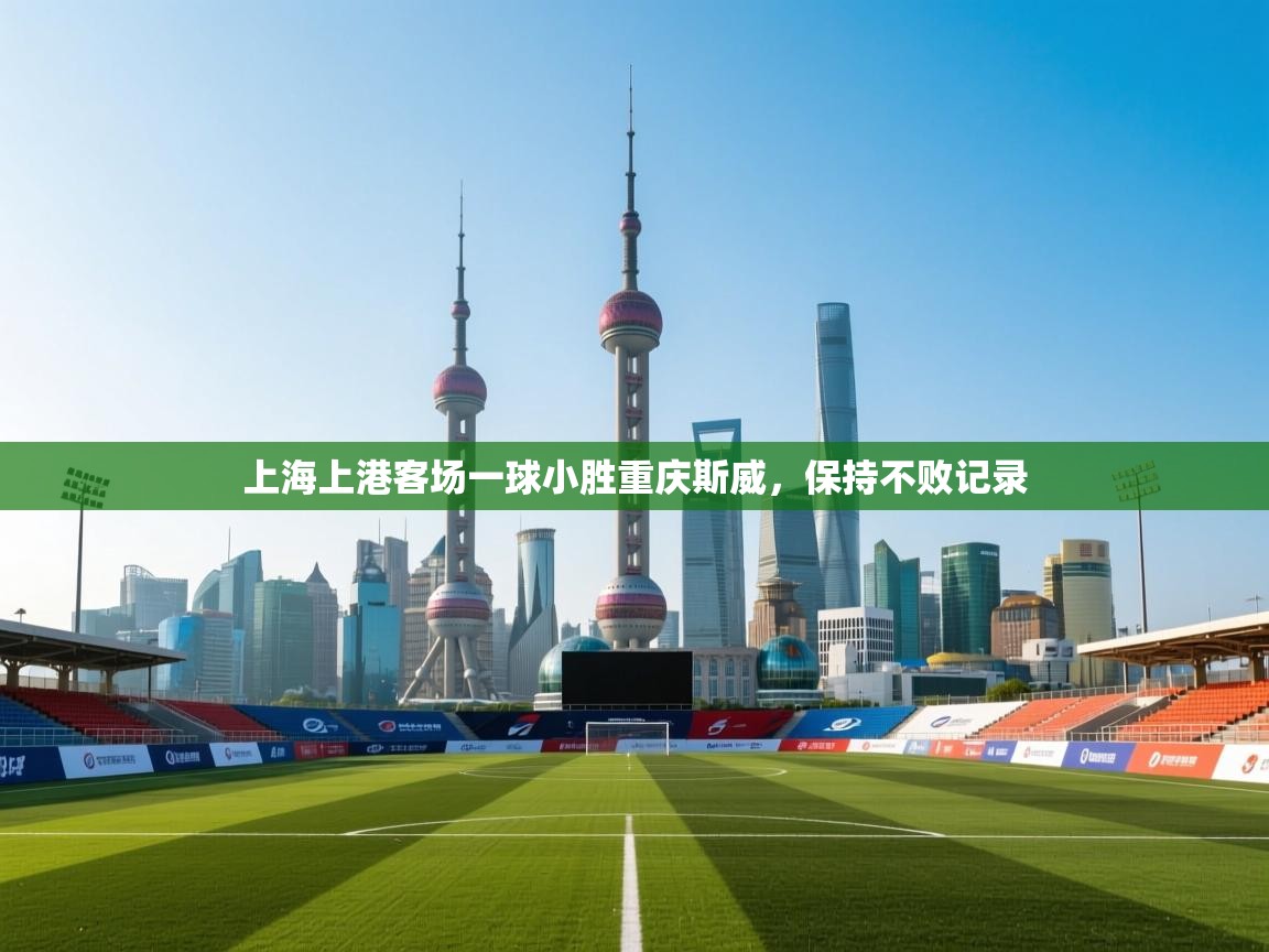 开云体育app官网入口网页版-上海上港客场一球小胜重庆斯威,保持不败记录 第4张