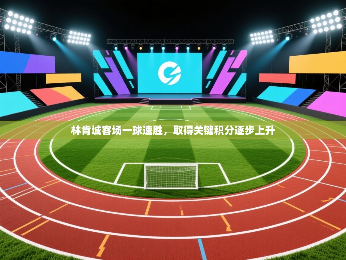 开云体育工单提交入口-林肯城客场一球速胜，取得关键积分逐步上升  第1张