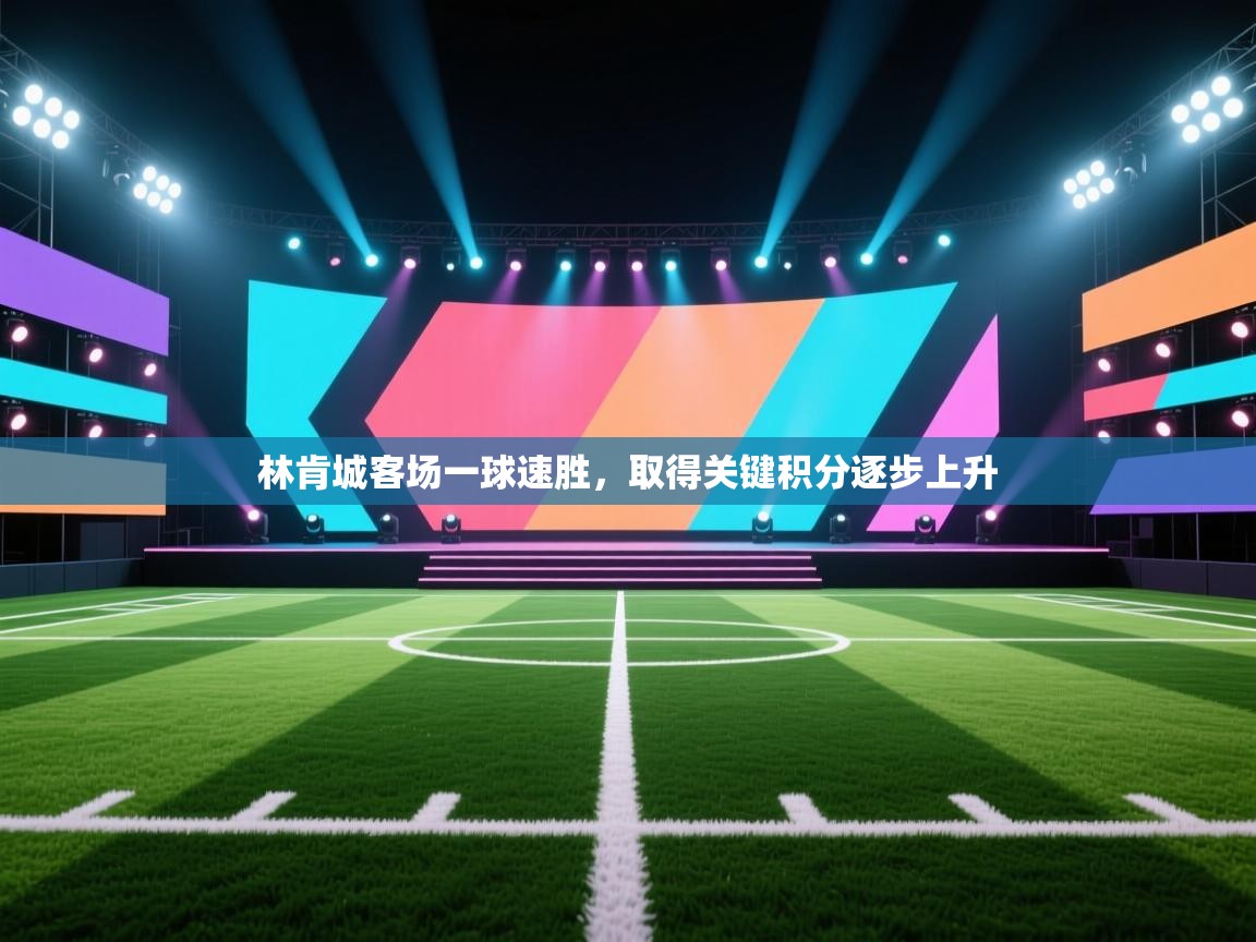 开云体育工单提交入口-林肯城客场一球速胜，取得关键积分逐步上升  第3张