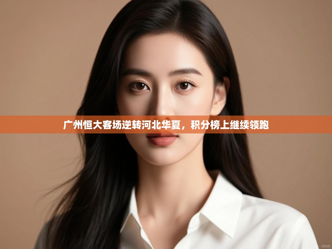 云开体育app官网入口网页版-广州恒大客场逆转河北华夏,积分榜上继续领跑 第3张