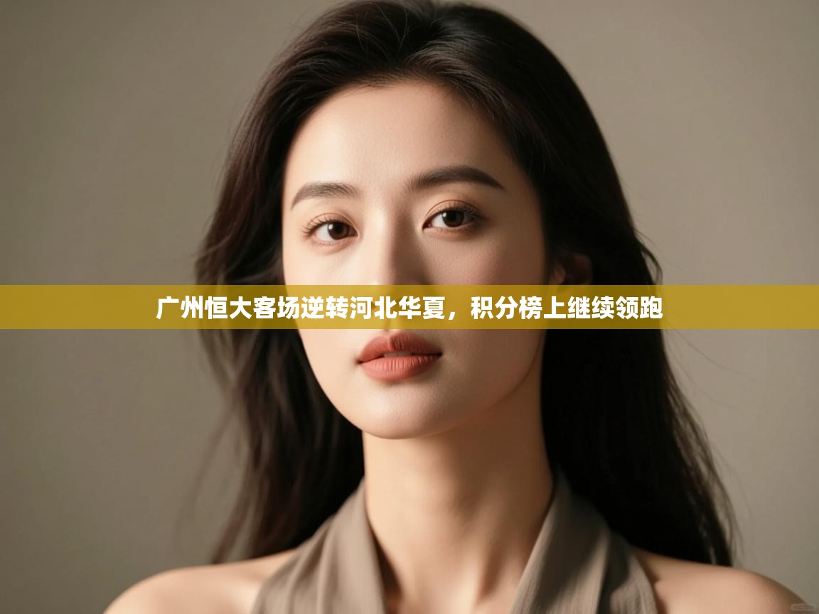 云开体育app官网入口网页版-广州恒大客场逆转河北华夏,积分榜上继续领跑 第2张