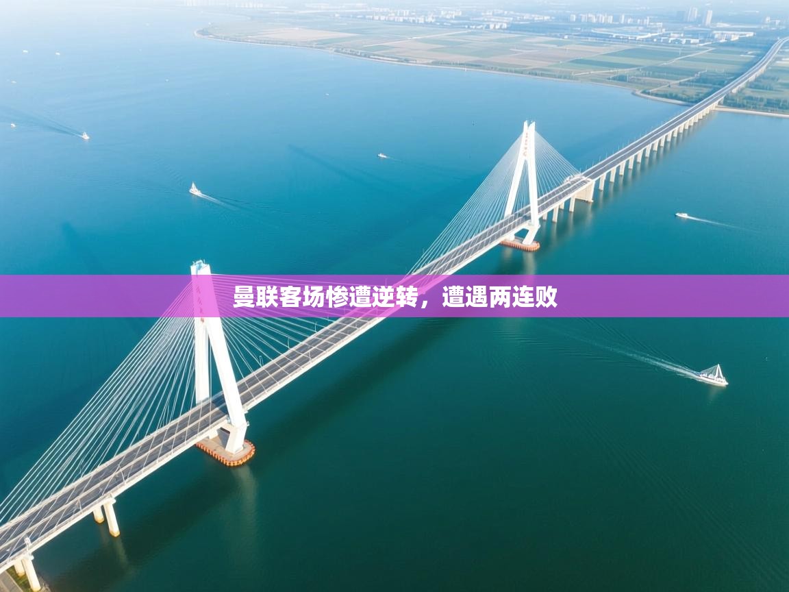 开云直播-曼联客场惨遭逆转,遭遇两连败 第1张