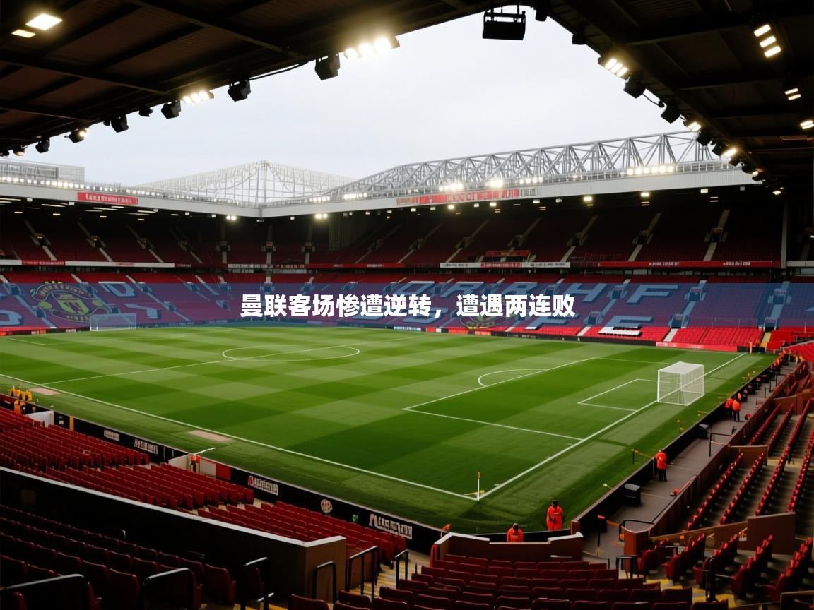 开云直播-曼联客场惨遭逆转,遭遇两连败 第2张