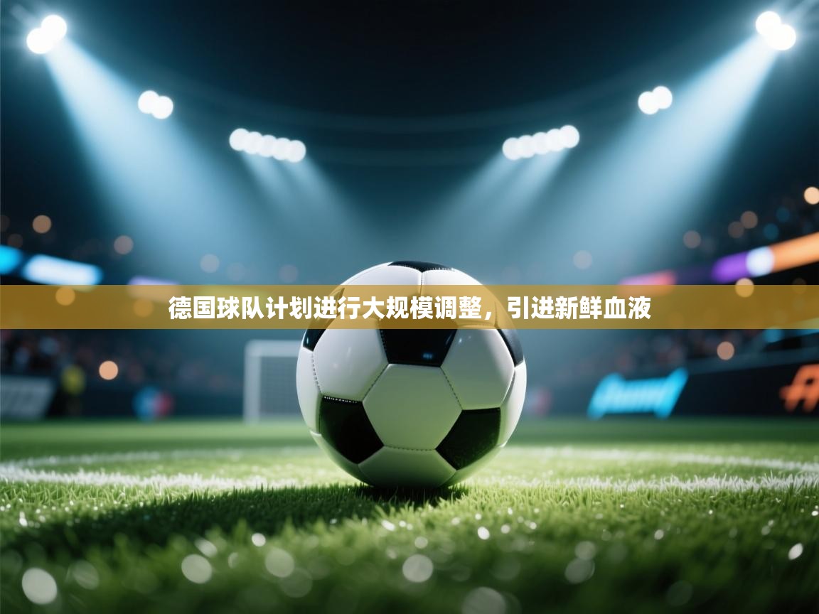 开云体育苹果版下载-德国球队计划进行大规模调整，引进新鲜血液  第2张