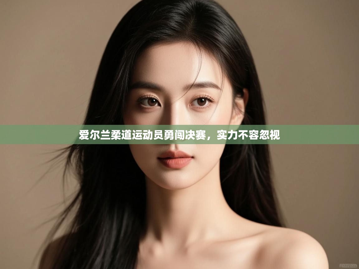 kaiyun开运·体育官方网站-爱尔兰柔道运动员勇闯决赛,实力不容忽视 第1张