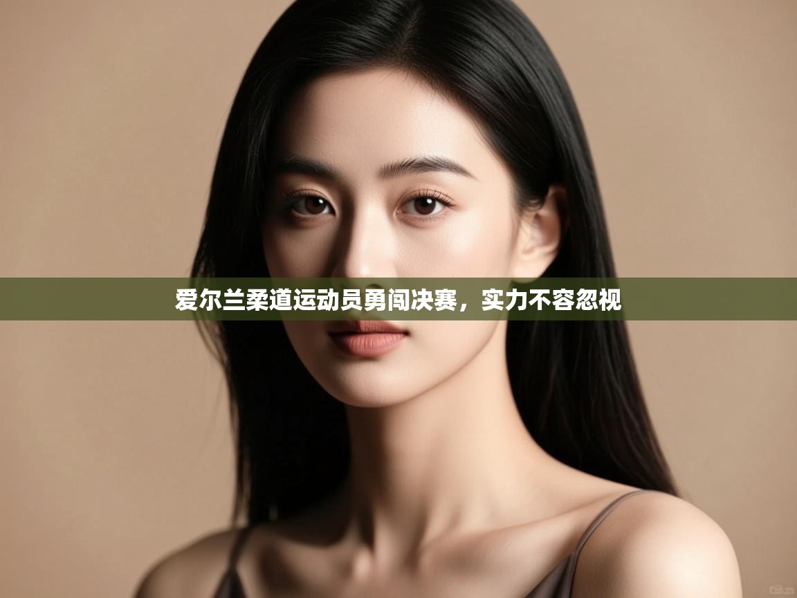 kaiyun开运·体育官方网站-爱尔兰柔道运动员勇闯决赛,实力不容忽视 第3张