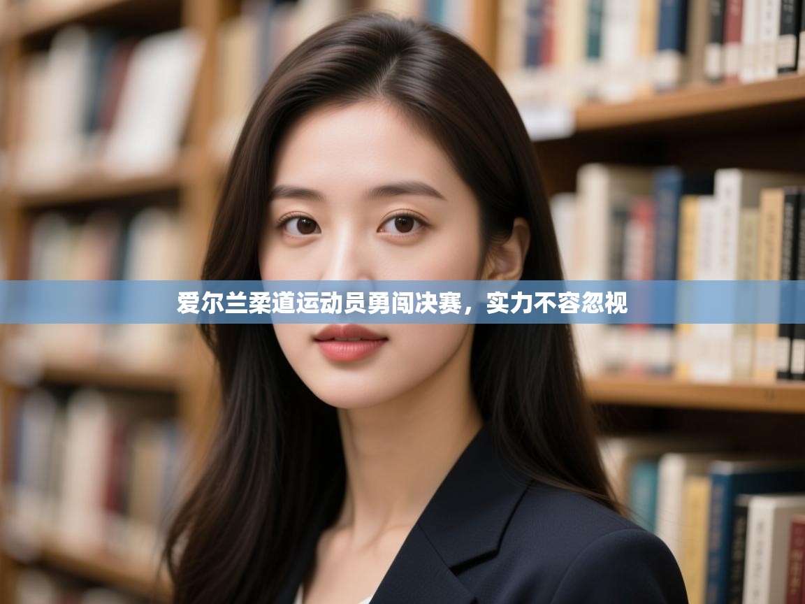 kaiyun开运·体育官方网站-爱尔兰柔道运动员勇闯决赛,实力不容忽视 第4张