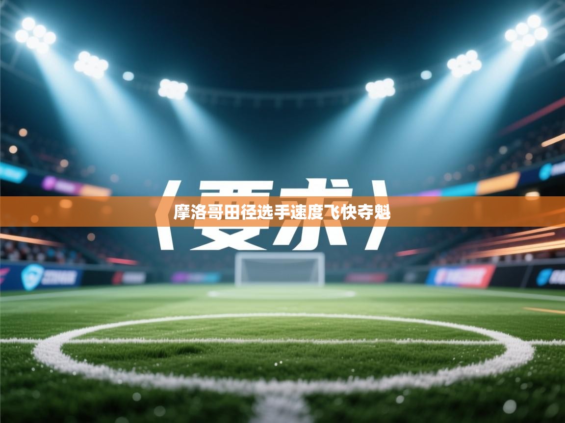 开云体育入口手机版-摩洛哥田径选手速度飞快夺魁 第2张