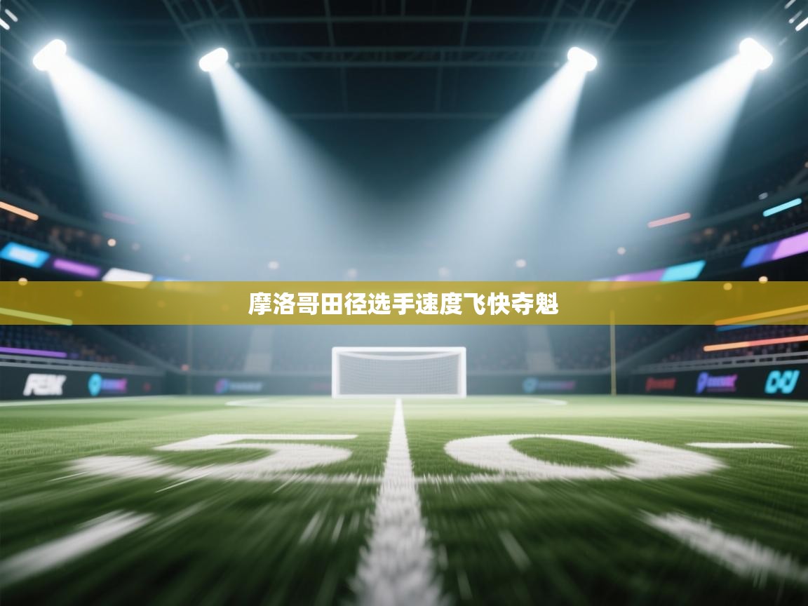 开云体育入口手机版-摩洛哥田径选手速度飞快夺魁 第4张