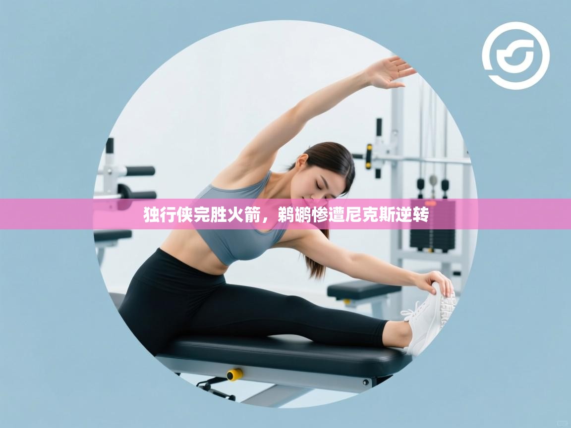 开云下载-独行侠完胜火箭，鹈鹕惨遭尼克斯逆转  第2张