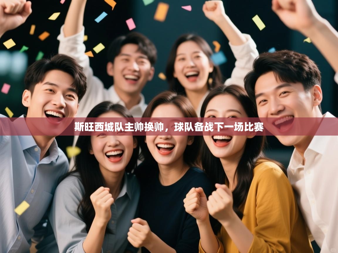 开云赛事-斯旺西城队主帅换帅,球队备战下一场比赛 第1张