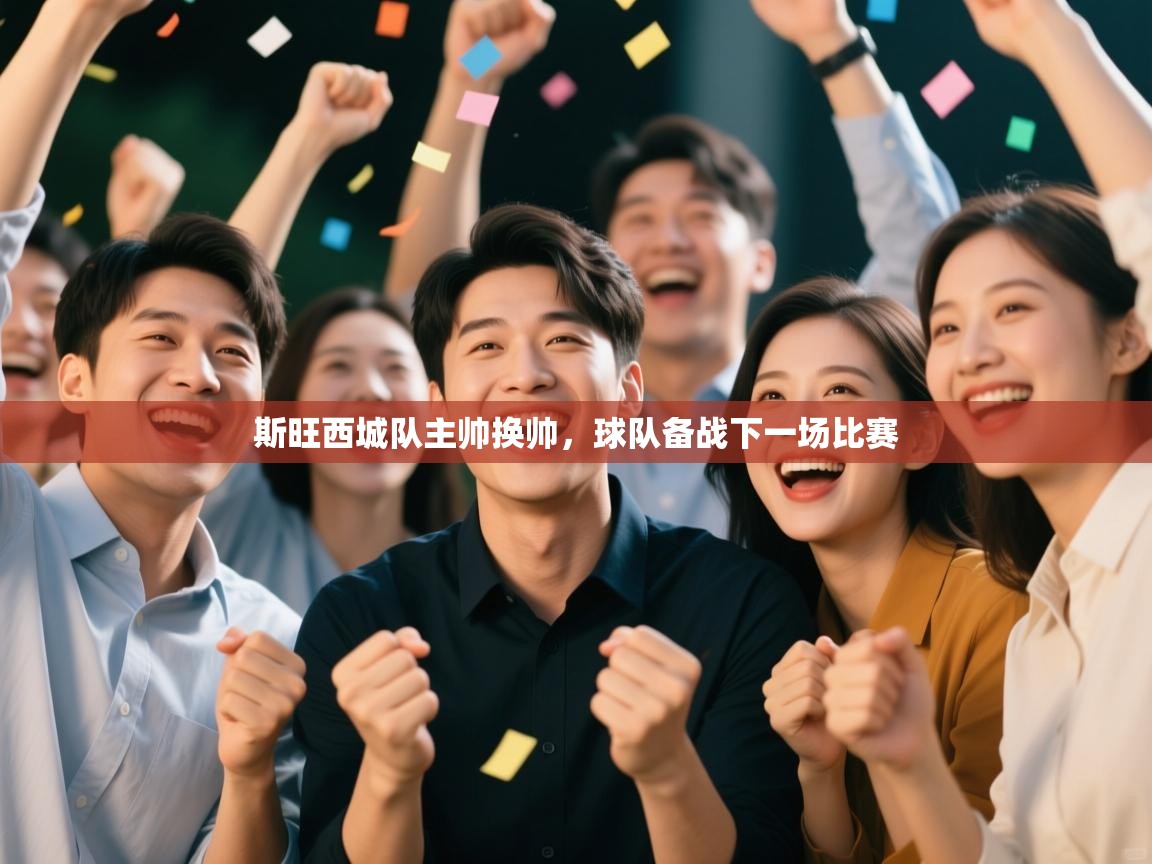 开云赛事-斯旺西城队主帅换帅,球队备战下一场比赛 第2张