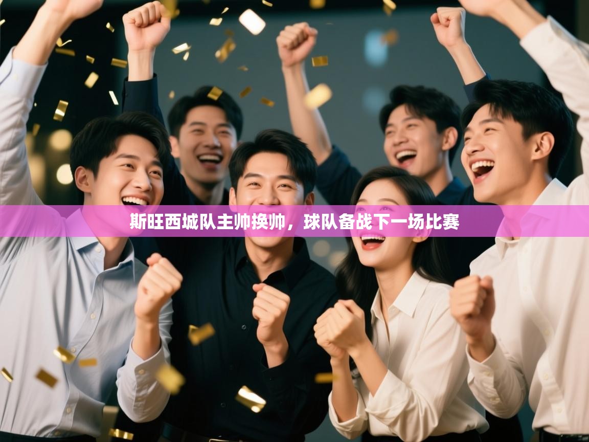 开云赛事-斯旺西城队主帅换帅,球队备战下一场比赛 第4张