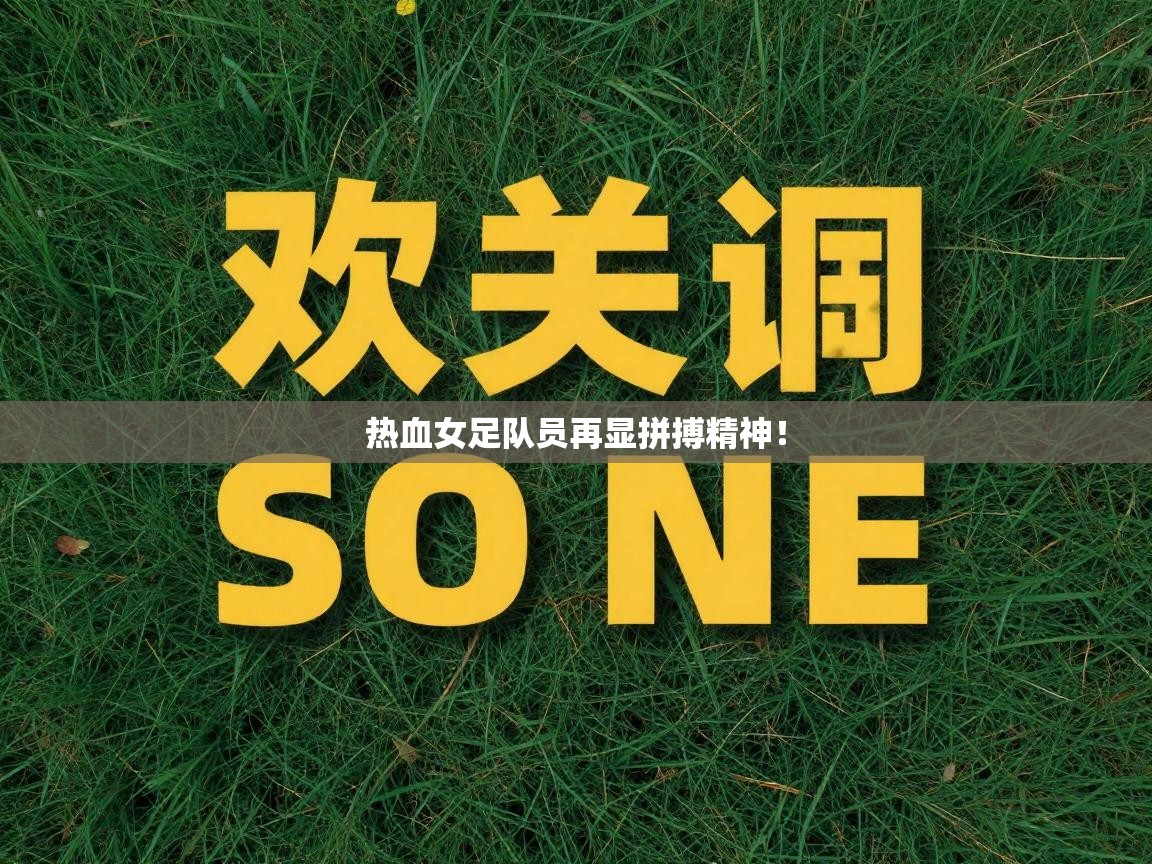 开云体育app在线-热血女足队员再显拼搏精神！  第2张