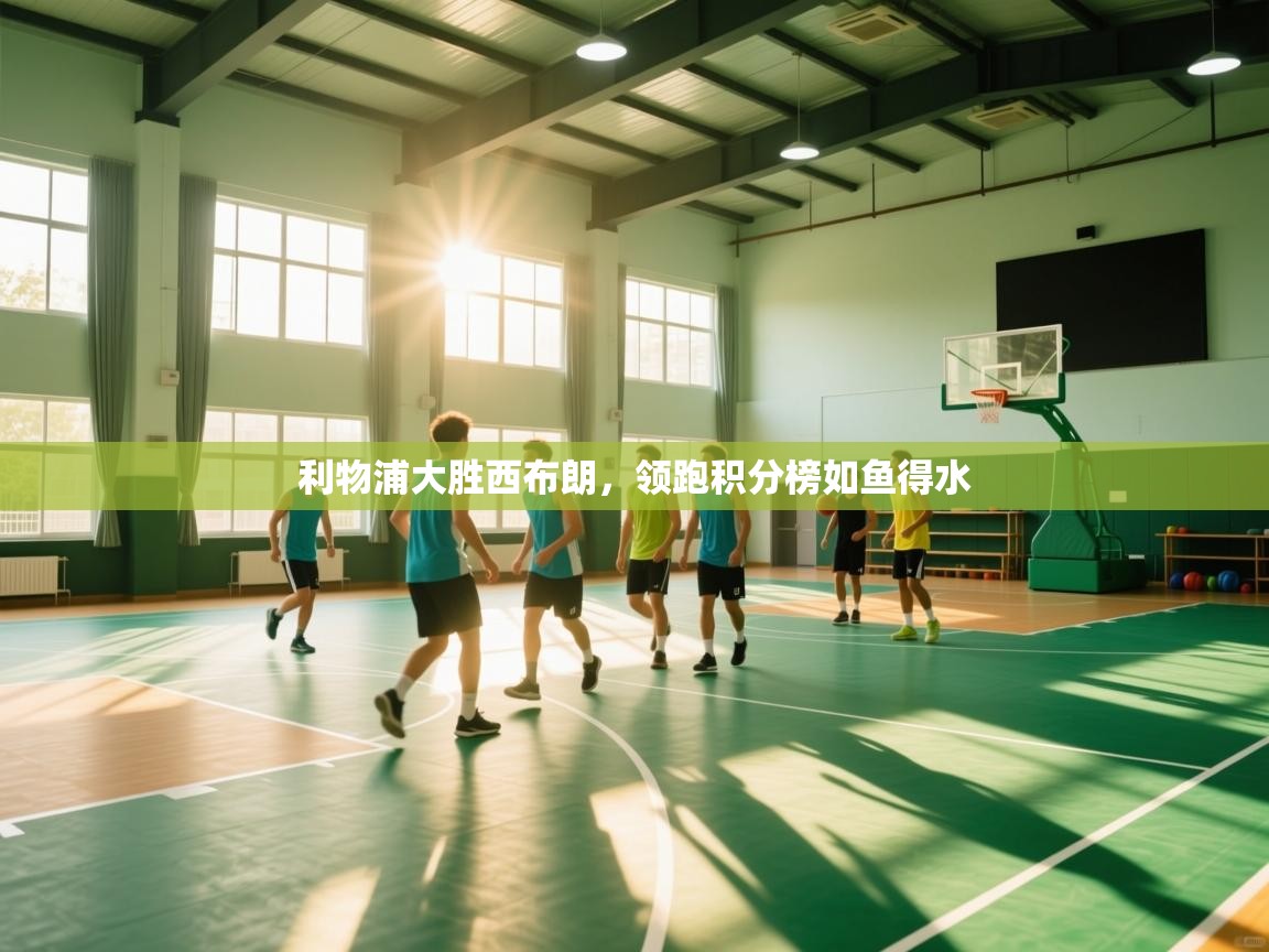 开云体育app下载-利物浦大胜西布朗，领跑积分榜如鱼得水  第4张