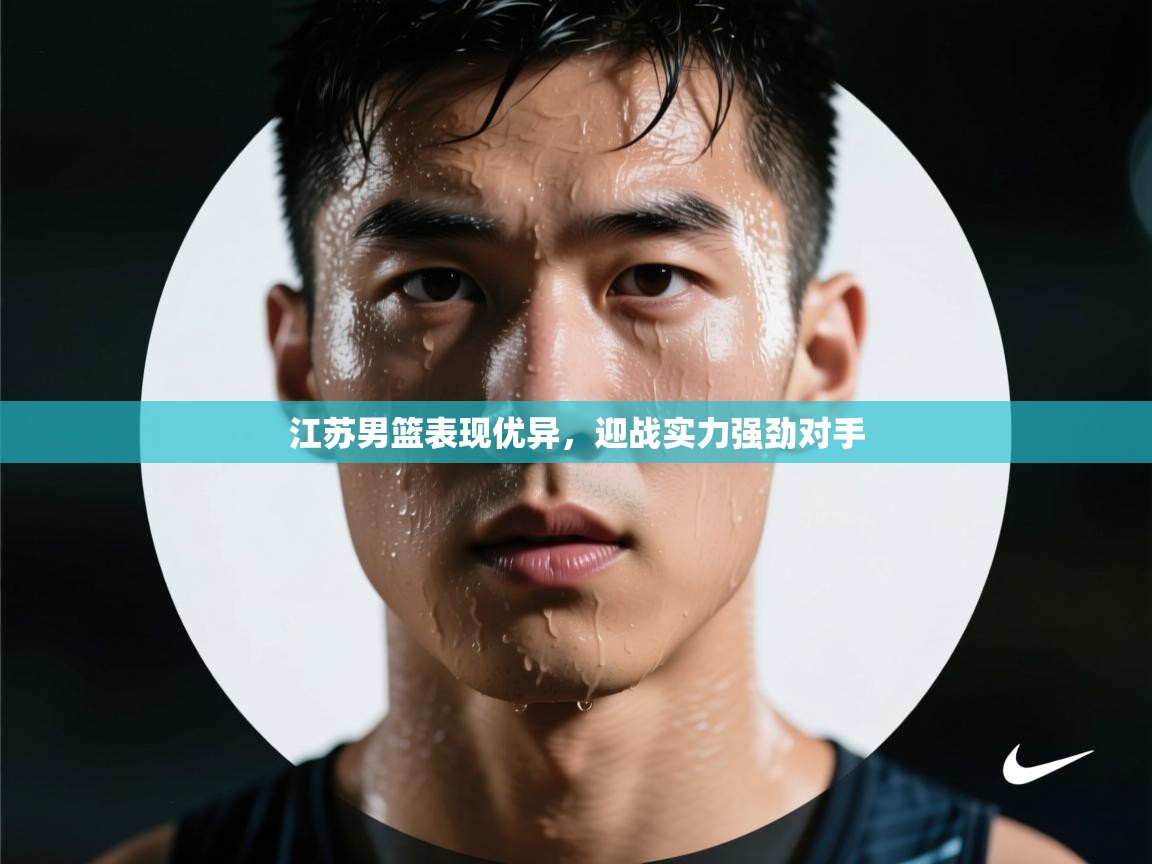 开云体育app下载官网-江苏男篮表现优异，迎战实力强劲对手  第2张