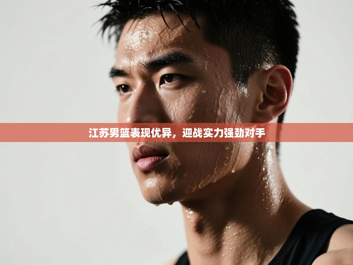 开云体育app下载官网-江苏男篮表现优异，迎战实力强劲对手  第3张
