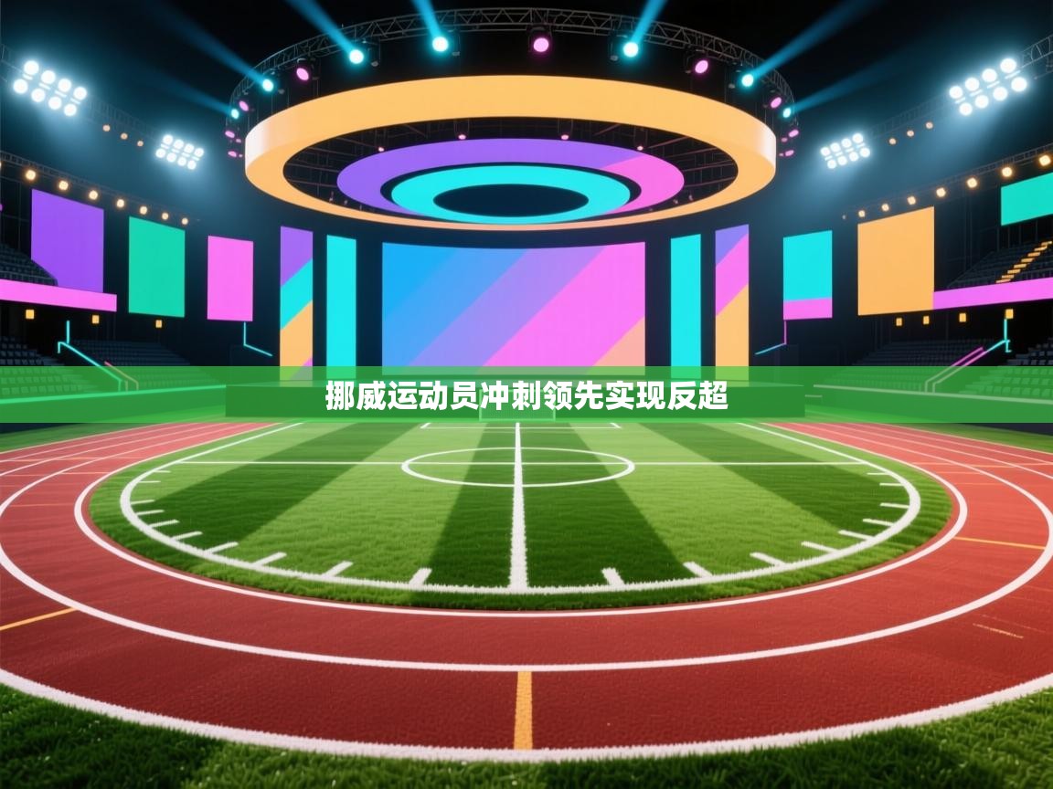 开云体育登录入口网址-挪威运动员冲刺领先实现反超 第3张