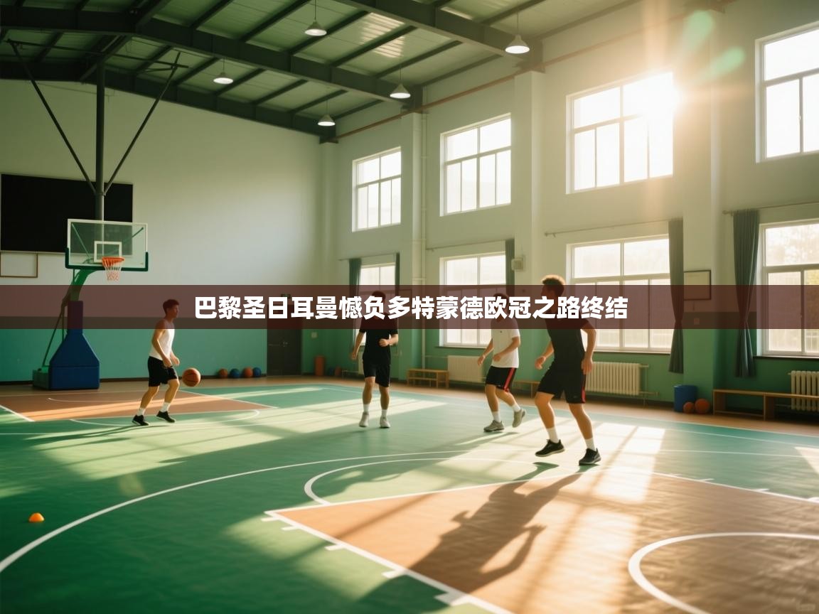 开云体育官方版下载-巴黎圣日耳曼憾负多特蒙德欧冠之路终结  第3张