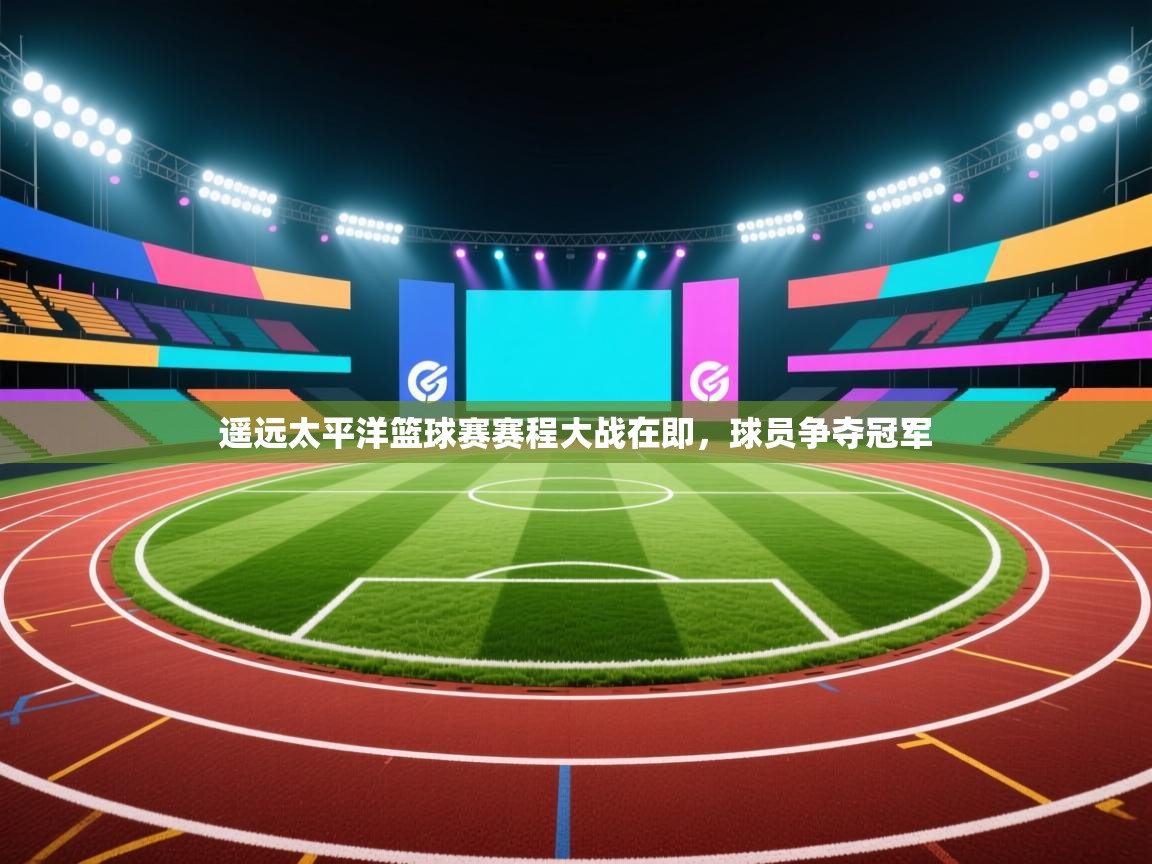 开云体育-遥远太平洋篮球赛赛程大战在即,球员争夺冠军 第3张