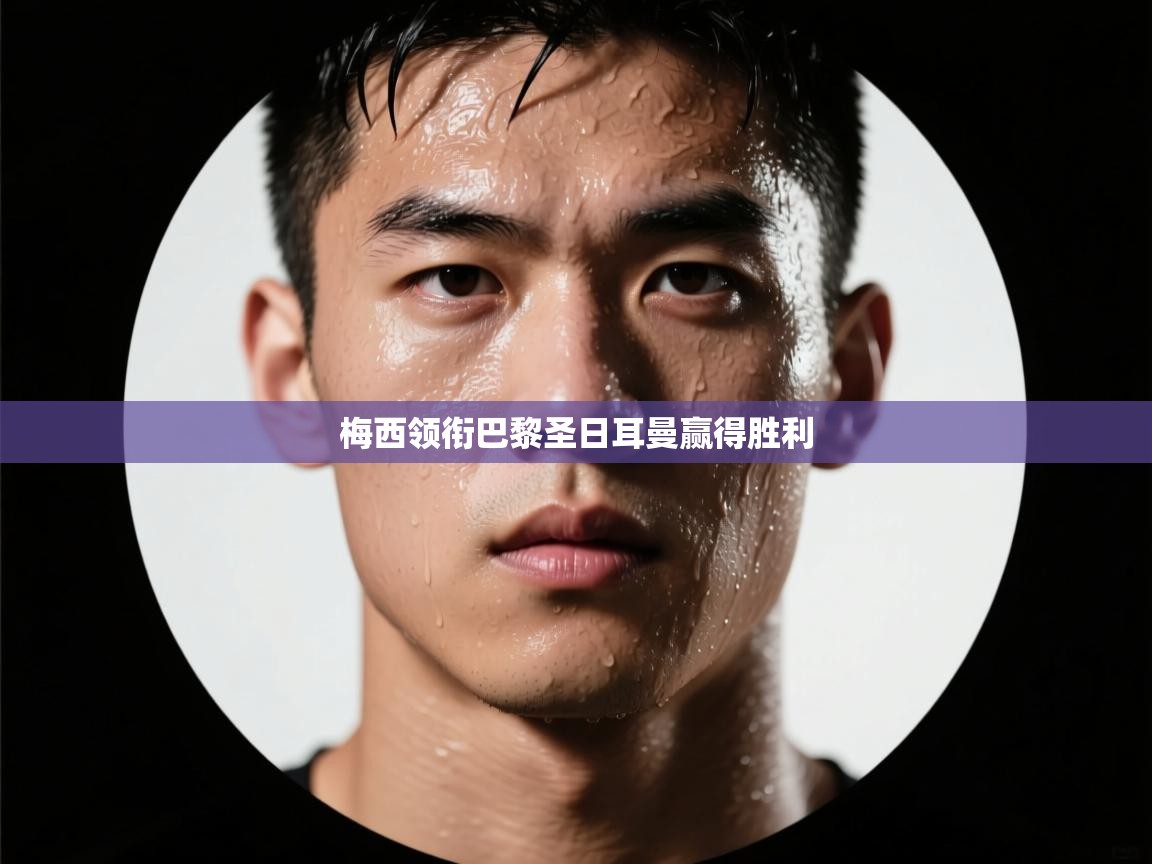 开云赛事-梅西领衔巴黎圣日耳曼赢得胜利 第4张